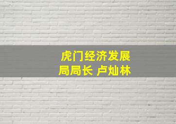 虎门经济发展局局长 卢灿林